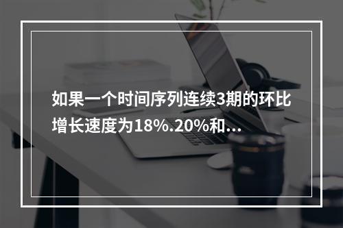 如果一个时间序列连续3期的环比增长速度为18%.20%和25