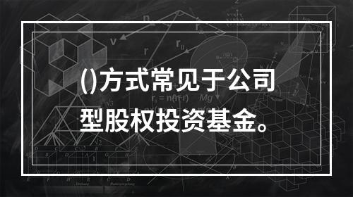 ()方式常见于公司型股权投资基金。