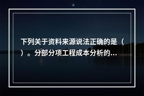 下列关于资料来源说法正确的是（）。分部分项工程成本分析的资料