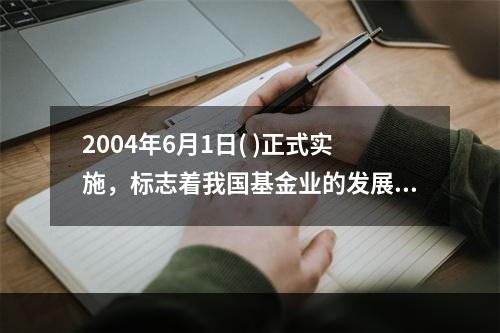 2004年6月1日( )正式实施，标志着我国基金业的发展进入