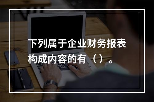 下列属于企业财务报表构成内容的有（ ）。