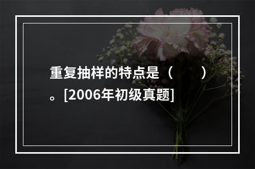 重复抽样的特点是（　　）。[2006年初级真题]