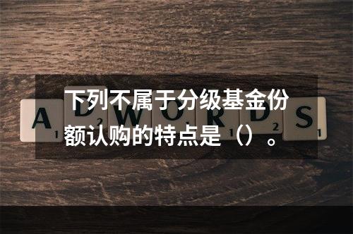 下列不属于分级基金份额认购的特点是（）。