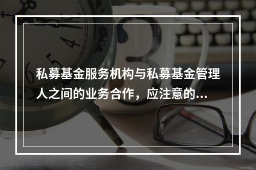 私募基金服务机构与私募基金管理人之间的业务合作，应注意的问题