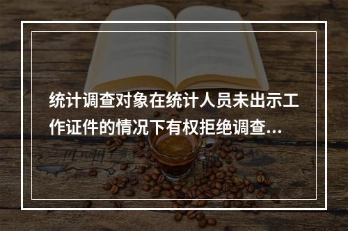 统计调查对象在统计人员未出示工作证件的情况下有权拒绝调查。（