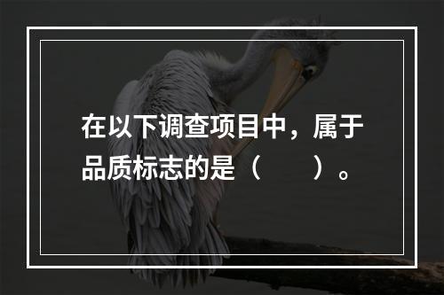 在以下调查项目中，属于品质标志的是（　　）。