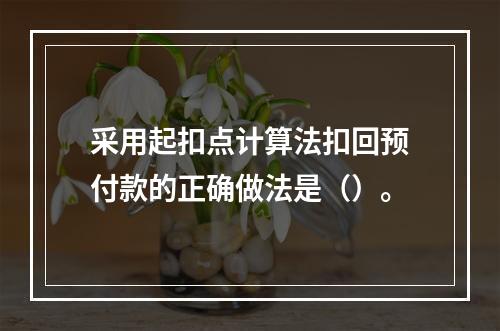 采用起扣点计算法扣回预付款的正确做法是（）。