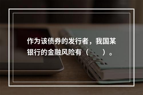 作为该债券的发行者，我国某银行的金融风险有（　　）。