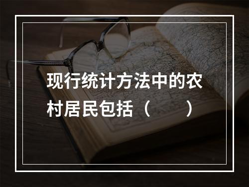 现行统计方法中的农村居民包括（　　）