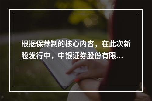 根据保荐制的核心内容，在此次新股发行中，中银证券股份有限公司