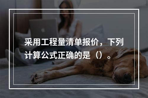 采用工程量清单报价，下列计算公式正确的是（）。