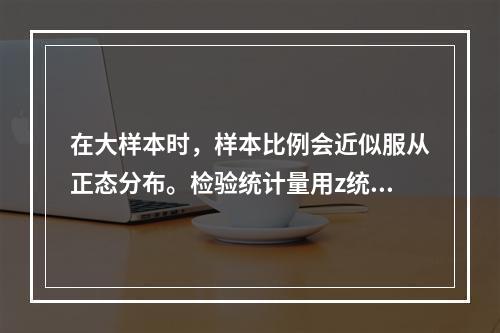 在大样本时，样本比例会近似服从正态分布。检验统计量用z统计