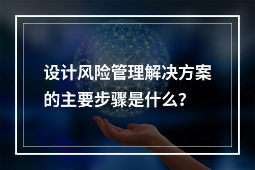 设计风险管理解决方案的主要步骤是什么？