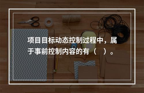 项目目标动态控制过程中，属于事前控制内容的有（　）。