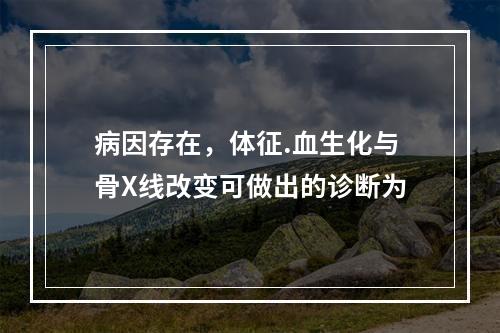 病因存在，体征.血生化与骨X线改变可做出的诊断为