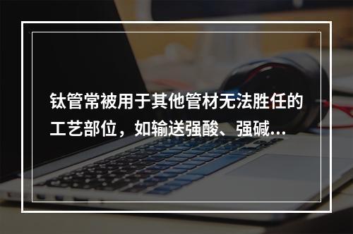 钛管常被用于其他管材无法胜任的工艺部位，如输送强酸、强碱及其