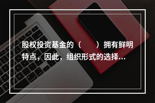 股权投资基金的（　　）拥有鲜明特点，因此，组织形式的选择需要