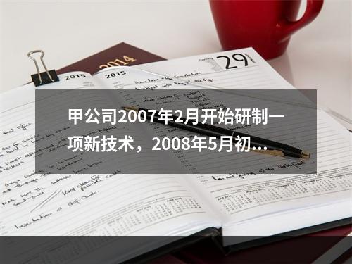 甲公司2007年2月开始研制一项新技术，2008年5月初研发