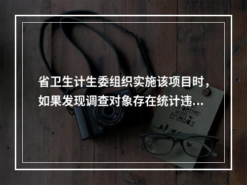 省卫生计生委组织实施该项目时，如果发现调查对象存在统计违法行