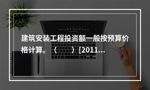 建筑安装工程投资额一般按预算价格计算。（　　）[2011年