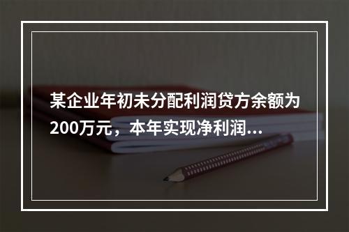 某企业年初未分配利润贷方余额为200万元，本年实现净利润75