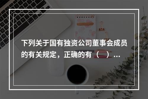 下列关于国有独资公司董事会成员的有关规定，正确的有（　）。