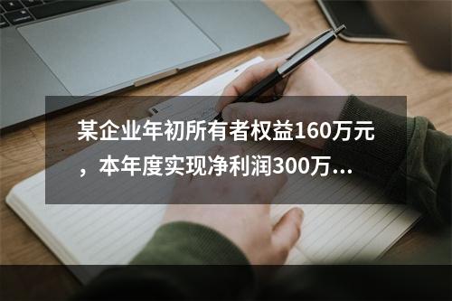 某企业年初所有者权益160万元，本年度实现净利润300万元，