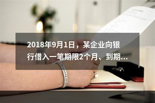 2018年9月1日，某企业向银行借入一笔期限2个月、到期一次