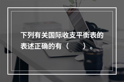 下列有关国际收支平衡表的表述正确的有（　　）。