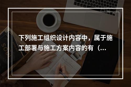 下列施工组织设计内容中，属于施工部署与施工方案内容的有（　）