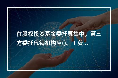 在股权投资基金委托募集中，第三方委托代销机构应()。Ⅰ获得中