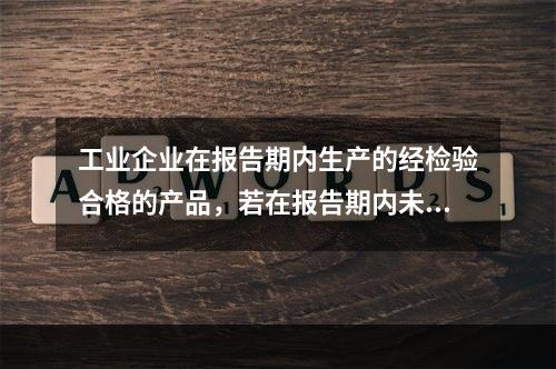 工业企业在报告期内生产的经检验合格的产品，若在报告期内未售出