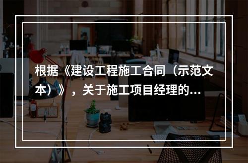 根据《建设工程施工合同（示范文本）》，关于施工项目经理的说法