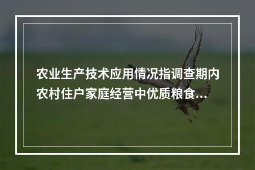 农业生产技术应用情况指调查期内农村住户家庭经营中优质粮食品