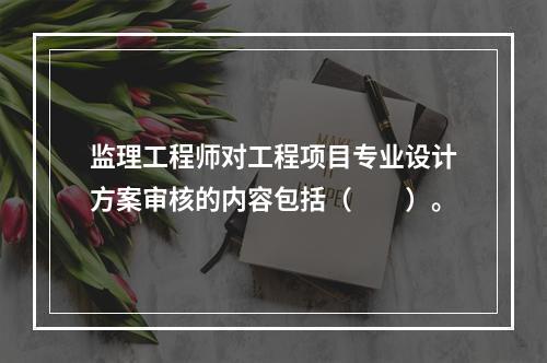 监理工程师对工程项目专业设计方案审核的内容包括（　　）。