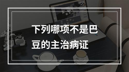 下列哪项不是巴豆的主治病证