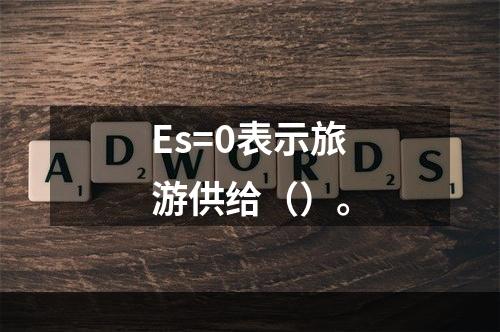 Es=0表示旅游供给（）。