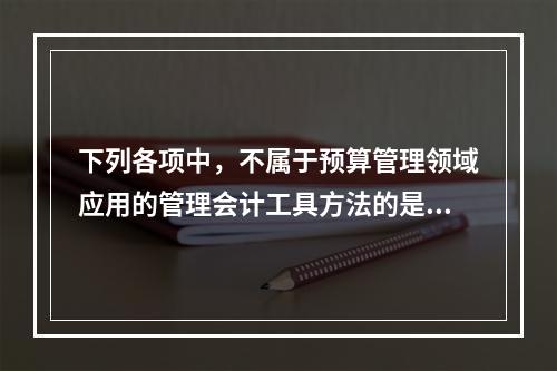 下列各项中，不属于预算管理领域应用的管理会计工具方法的是（　