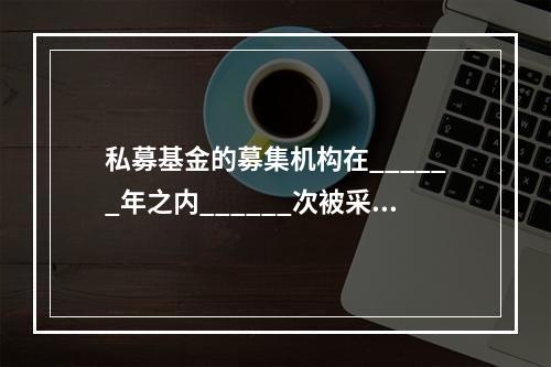 私募基金的募集机构在______年之内______次被采取谈