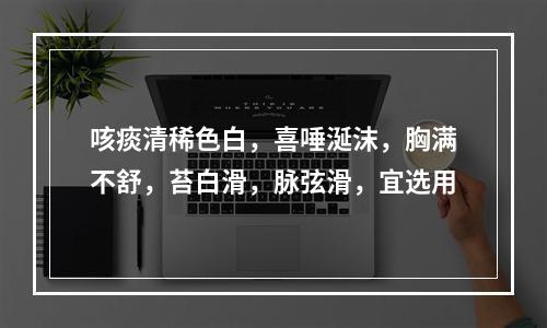 咳痰清稀色白，喜唾涎沫，胸满不舒，苔白滑，脉弦滑，宜选用