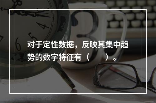 对于定性数据，反映其集中趋势的数字特征有（　　）。