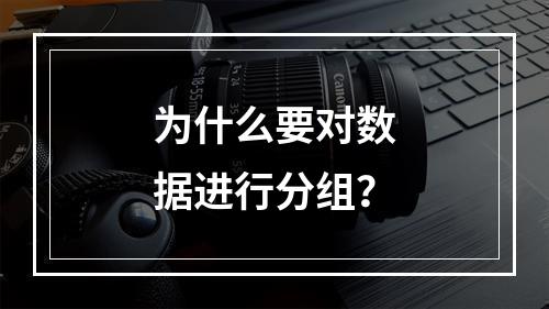 为什么要对数据进行分组？