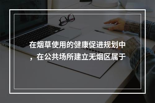 在烟草使用的健康促进规划中，在公共场所建立无烟区属于