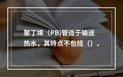 聚丁烯（PB)管适于输送热水，其特点不包括（）。