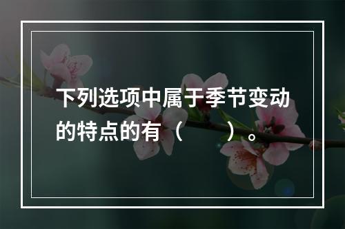 下列选项中属于季节变动的特点的有（　　）。