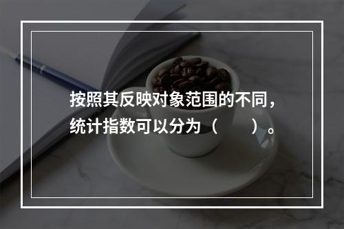 按照其反映对象范围的不同，统计指数可以分为（　　）。