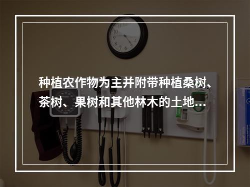 种植农作物为主并附带种植桑树、茶树、果树和其他林木的土地应纳