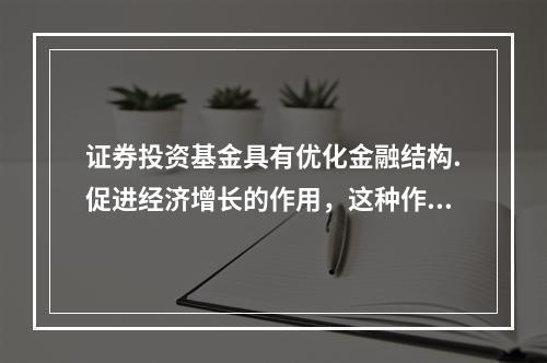 证券投资基金具有优化金融结构.促进经济增长的作用，这种作用是