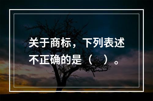 关于商标，下列表述不正确的是（　）。