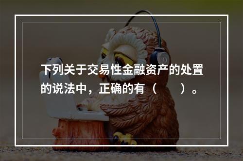 下列关于交易性金融资产的处置的说法中，正确的有（　　）。